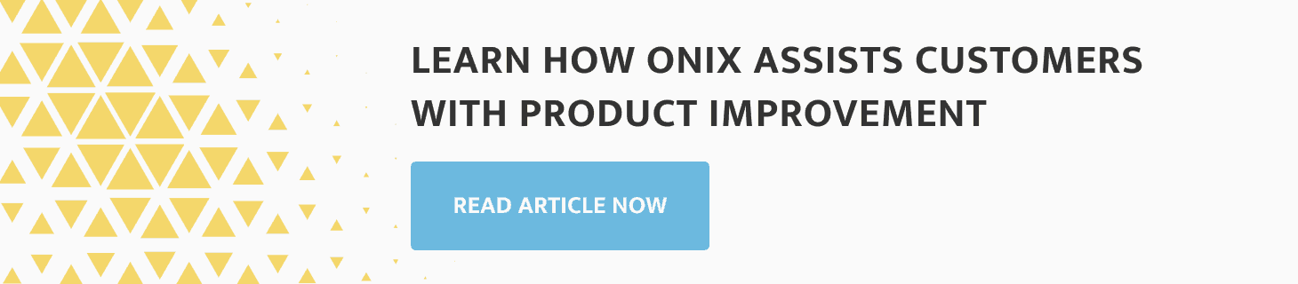 learn how Onix assists customers with product improvement