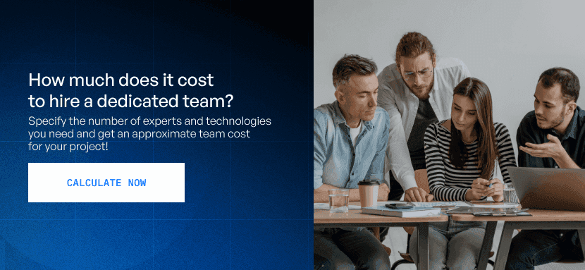How much does it cost to hire a dedicated team? Specify the number of experts and technologies - you need and get an approximate team cost for your project